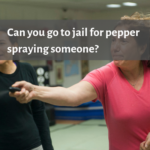 Can You go to Jail for Pepper Spraying Someone?